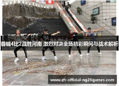 蓉城4比2战胜河南 激烈对决全场精彩瞬间与战术解析