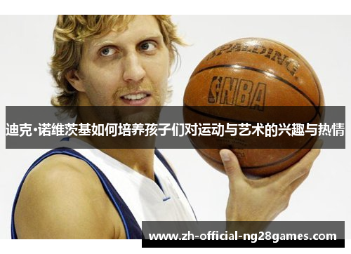 迪克·诺维茨基如何培养孩子们对运动与艺术的兴趣与热情