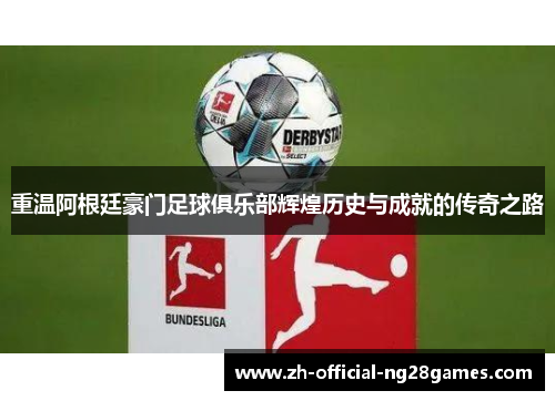 重温阿根廷豪门足球俱乐部辉煌历史与成就的传奇之路