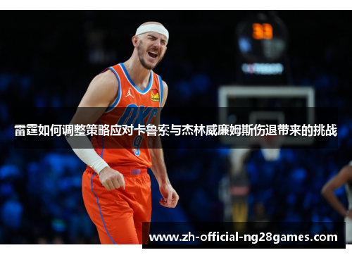 雷霆如何调整策略应对卡鲁索与杰林威廉姆斯伤退带来的挑战 雷霆如何调整策略应对卡鲁索与杰林威廉姆斯伤退带来的挑战