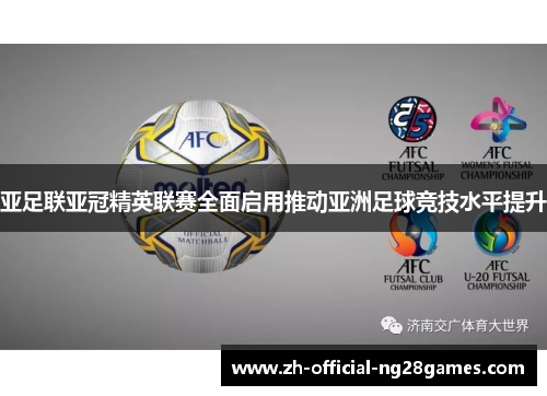 亚足联亚冠精英联赛全面启用推动亚洲足球竞技水平提升 亚足联亚冠精英联赛全面启用推动亚洲足球竞技水平提升