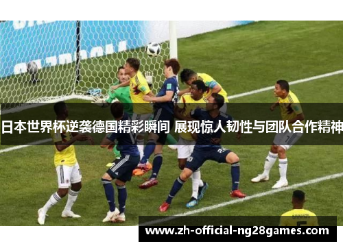 日本世界杯逆袭德国精彩瞬间 展现惊人韧性与团队合作精神 日本世界杯逆袭德国精彩瞬间 展现惊人韧性与团队合作精神