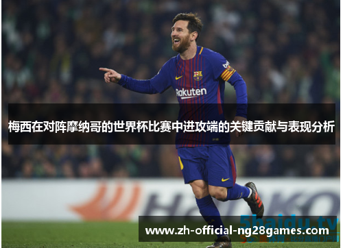 梅西在对阵摩纳哥的世界杯比赛中进攻端的关键贡献与表现分析 梅西在对阵摩纳哥的世界杯比赛中进攻端的关键贡献与表现分析