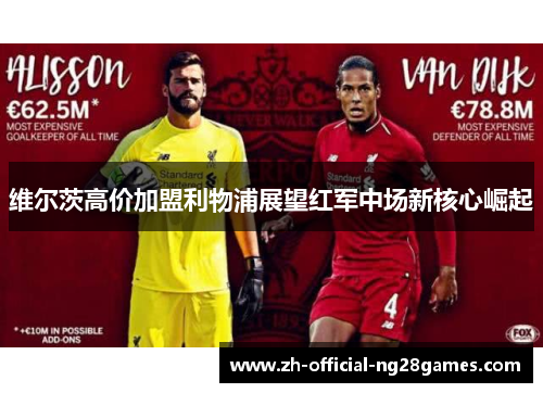 维尔茨高价加盟利物浦展望红军中场新核心崛起 维尔茨高价加盟利物浦展望红军中场新核心崛起